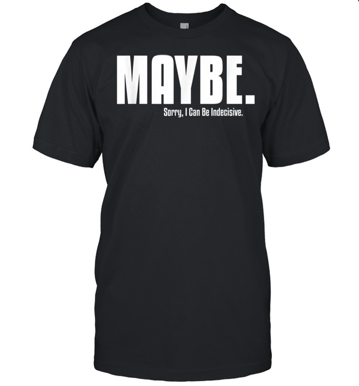 I'm Indecisive Sarcastic For Her Don't Blame Me Shirt