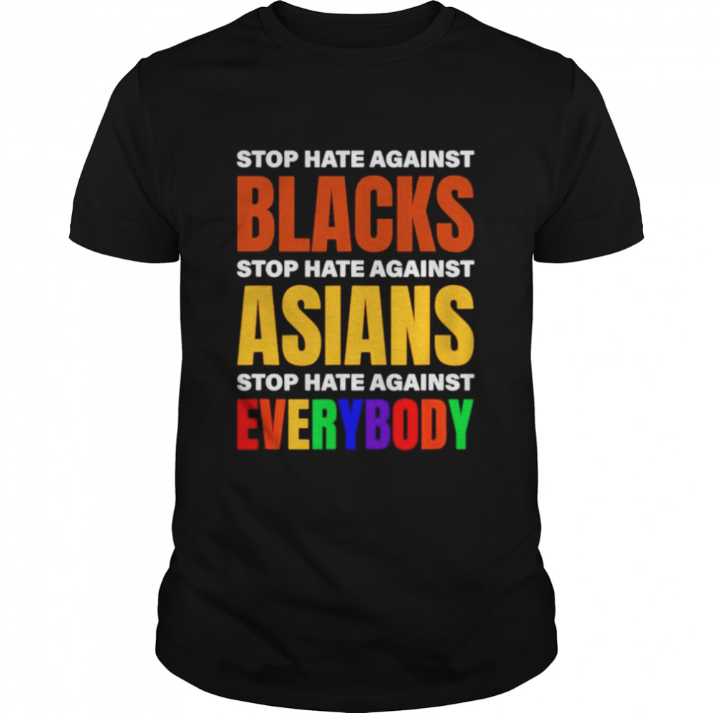 Stop hate against blacks stop hate against Asians stop hate against everybody shirt