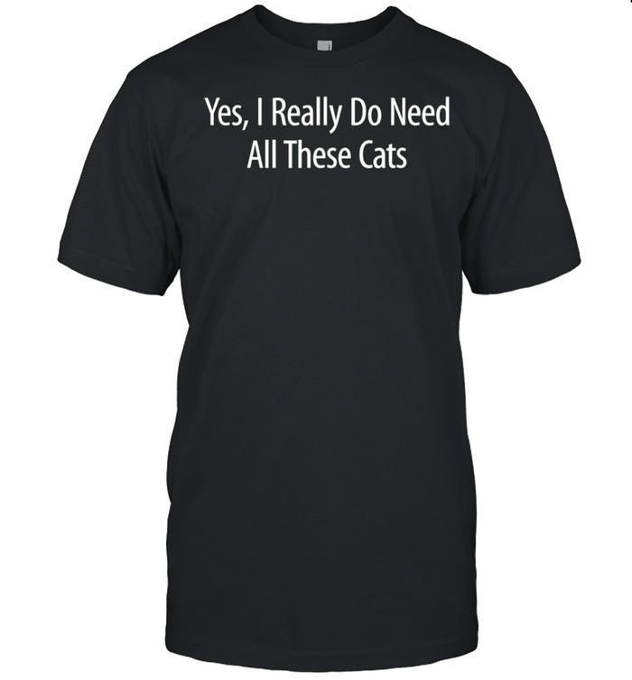 YesI Really Do Need All Of These Cats  Classic Men's T-shirt
