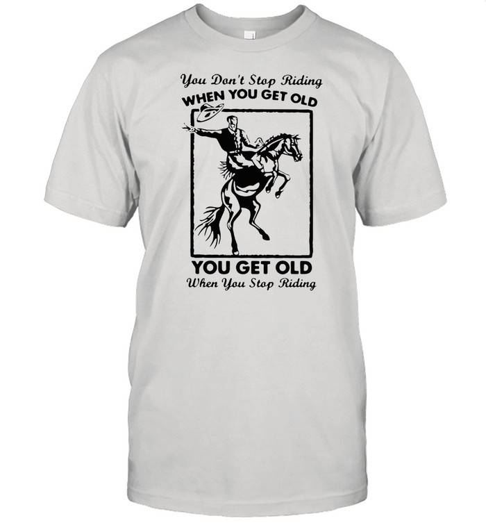 Horse You Don’t Stop Riding When You Get Old You Get Old When You Stop Riding T-shirt