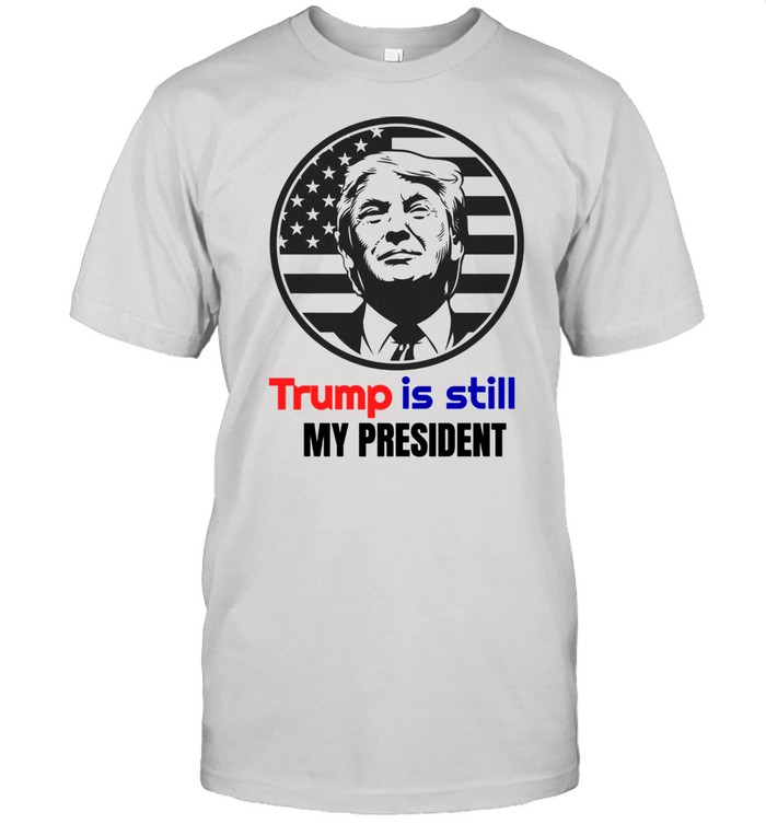 Trump Is Still My President Shirt