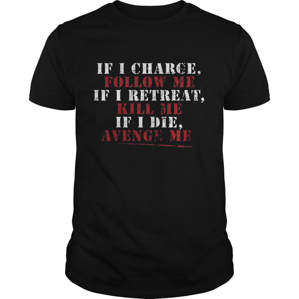 If I charge follow me if I retreat kill me if I die avenge me shirt Classic Men's T-shirt