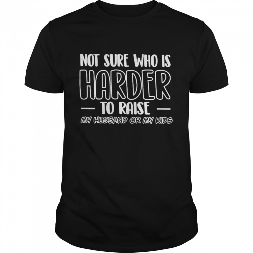 Not sure who is harder to raise my husband or my kids shirt Classic Men's T-shirt