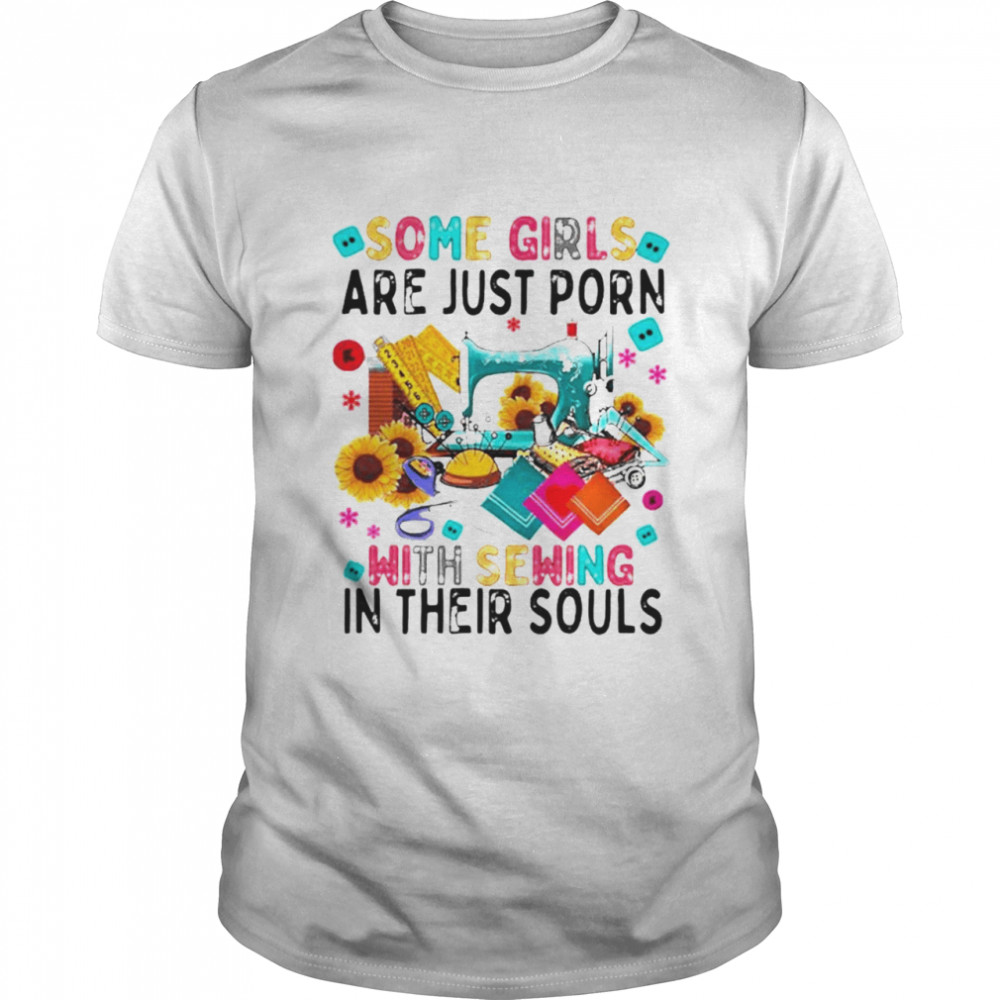 Some Girls Are Just Porn With Sewing In Their Souls Shirt