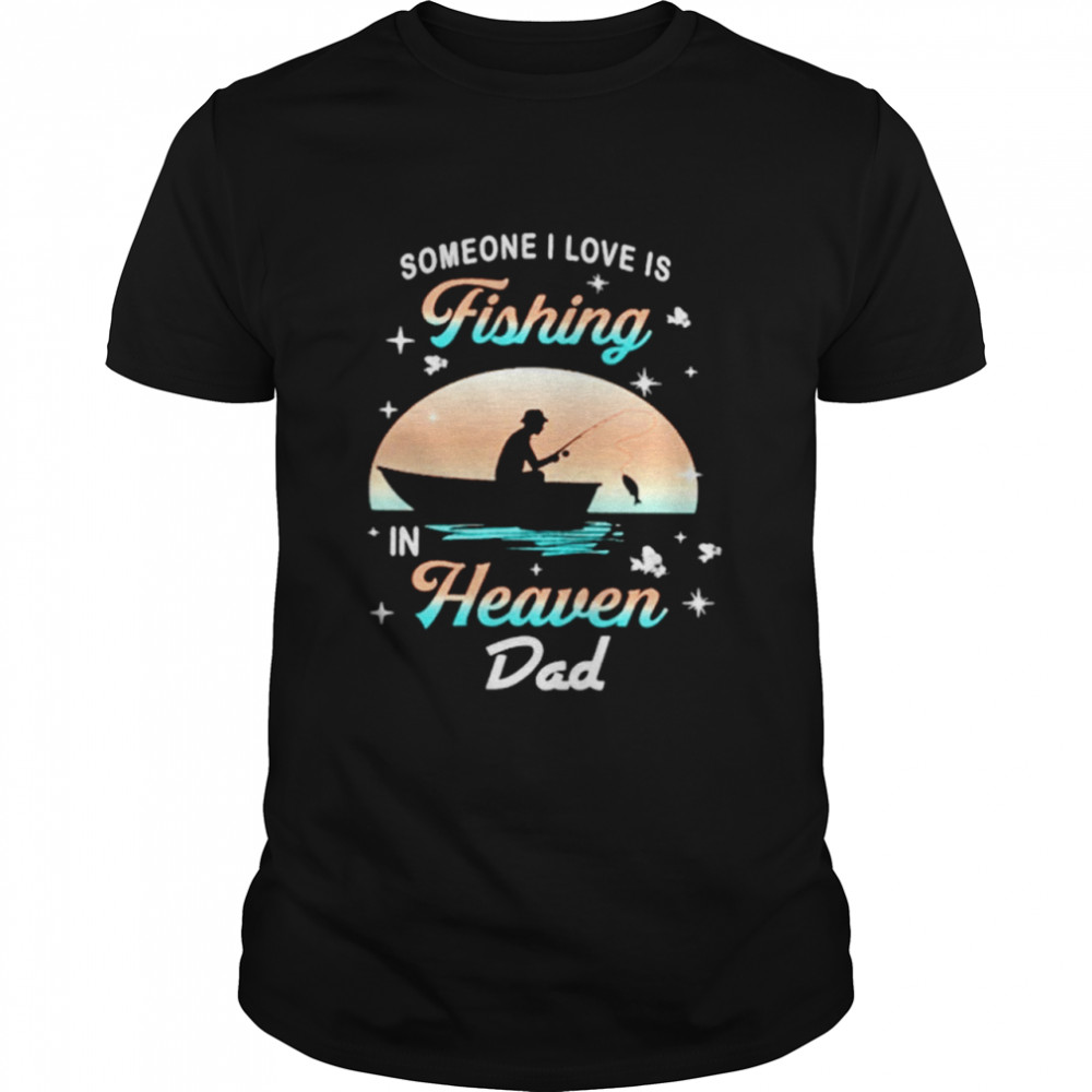 Someone I Love Is Fishing In Heaven Dad Shirt