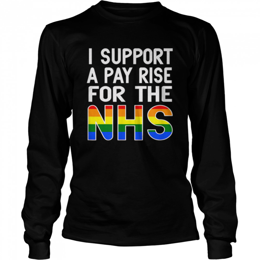 I Support A Pay Rise For The NHS Nurse, Doctor, Dentist shirt Long Sleeved T-shirt