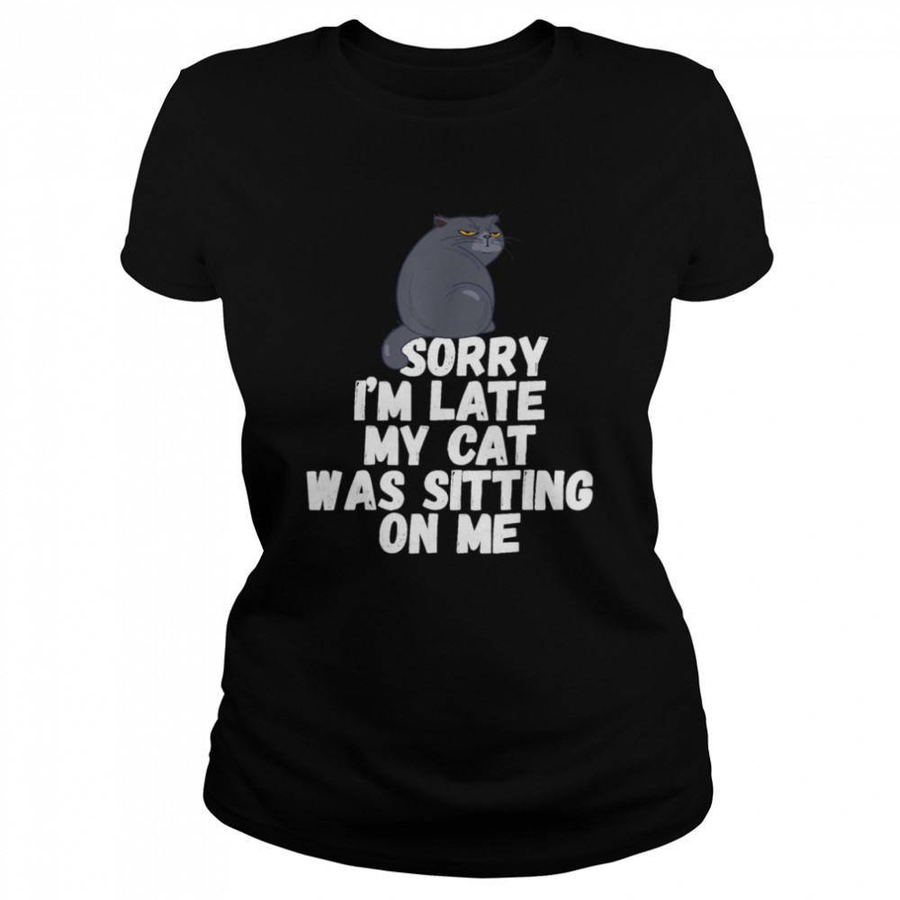 Sorry I'm Late My Cat Was Sitting on Me Classic Women's T-shirt