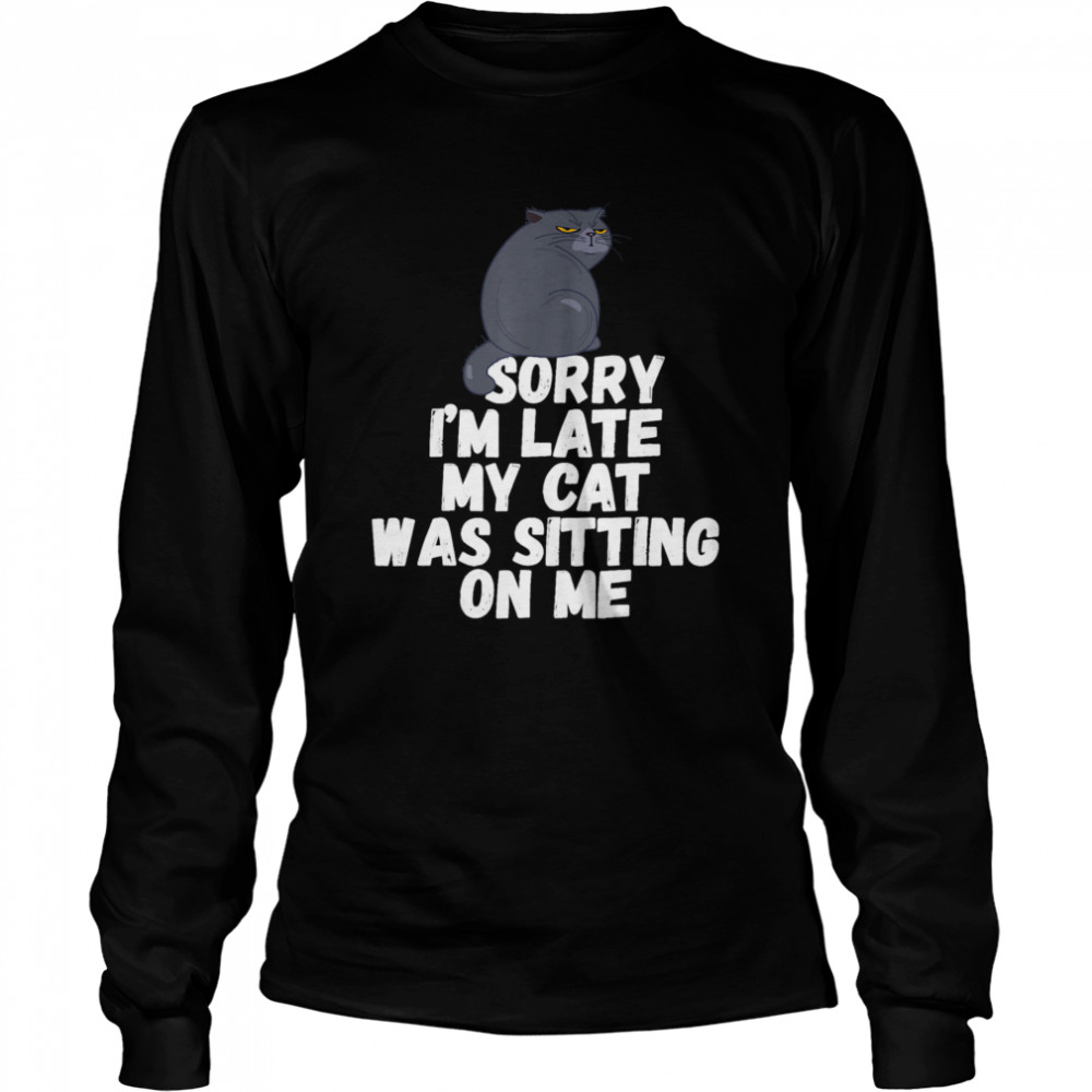 Sorry I'm Late My Cat Was Sitting on Me Long Sleeved T-shirt