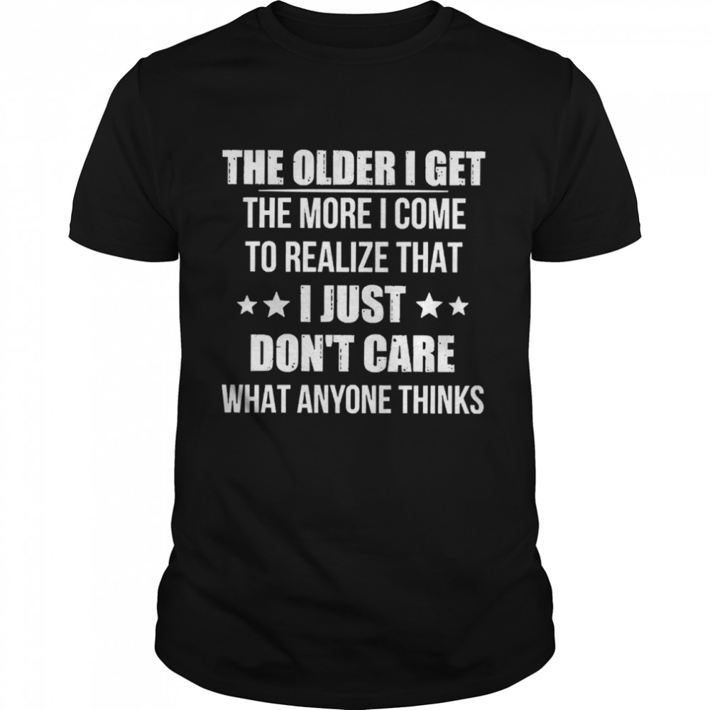 The older I get the more I come to realize that I just dont care what anyone thinks shirt Classic Men's T-shirt
