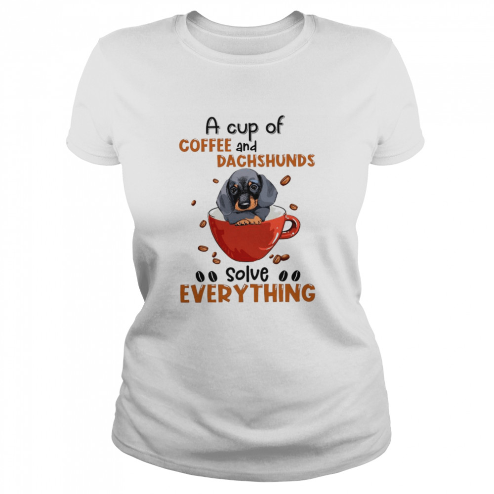 A Cup Of Coffee And Dachshunds Solve Everything shirt Classic Women's T-shirt
