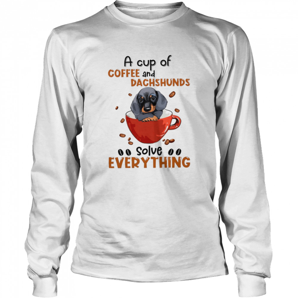A Cup Of Coffee And Dachshunds Solve Everything shirt Long Sleeved T-shirt