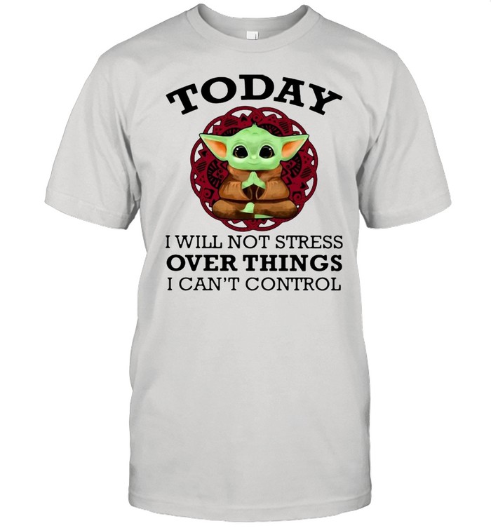 Baby Yoda yoga today I will not stress over things I cant control shirt