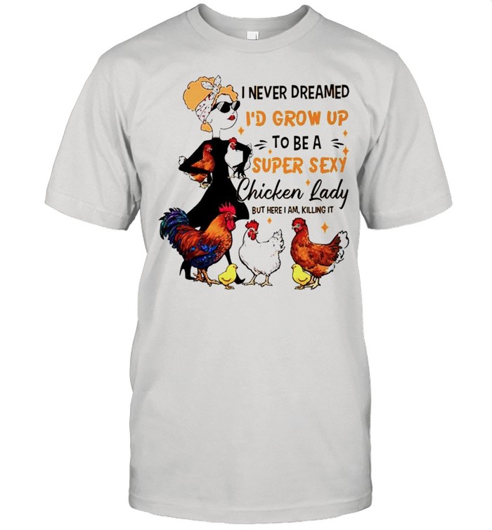 I never dreamed Id grow up to be a super sexy chicken lady shirt Classic Men's T-shirt