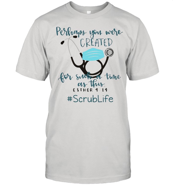 Perhaps You Were Created For Such A Time As This Esther 4 14 Scrub Life T-shirt