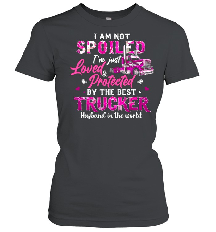 I Am Not Spoiled Im Just Loved Protected By The Best Trucker Husband In The World shirt Classic Women's T-shirt