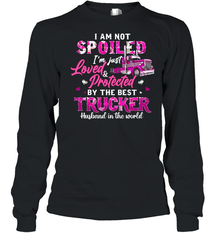 I Am Not Spoiled Im Just Loved Protected By The Best Trucker Husband In The World shirt Long Sleeved T-shirt