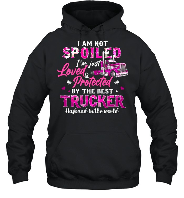 I Am Not Spoiled Im Just Loved Protected By The Best Trucker Husband In The World shirt Unisex Hoodie