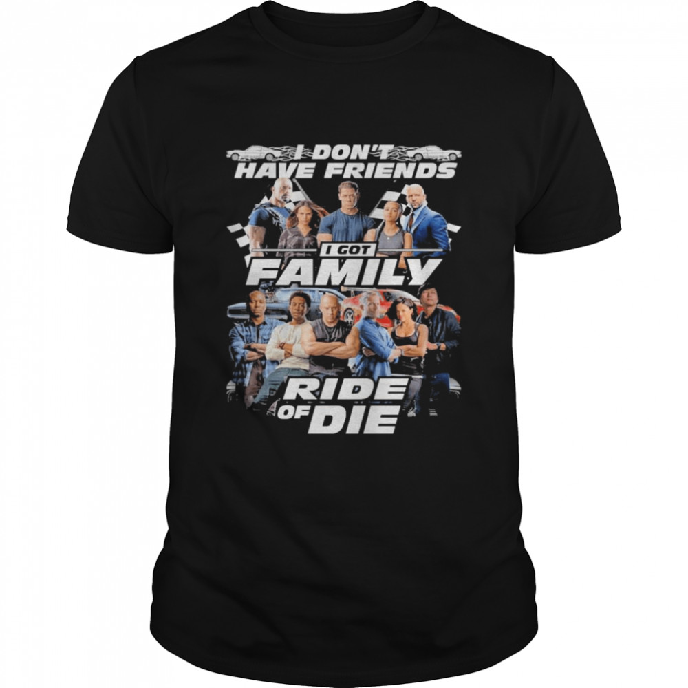 Fast And Furious I Don’t Have Friends I Got Family Ride Of Die Shirt
