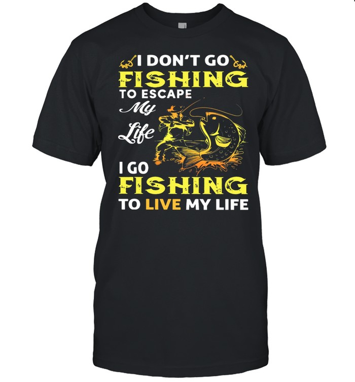 I Dont Go Fishing To Escape My Like I Go Fishing To Live My Life shirt Classic Men's T-shirt