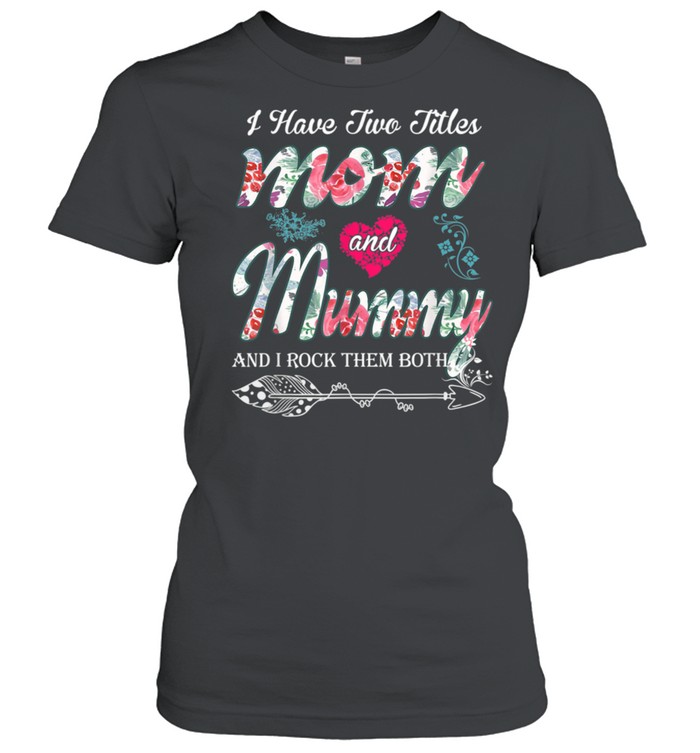 I Have Two Titles Mom And Mummy Floral shirt Classic Women's T-shirt