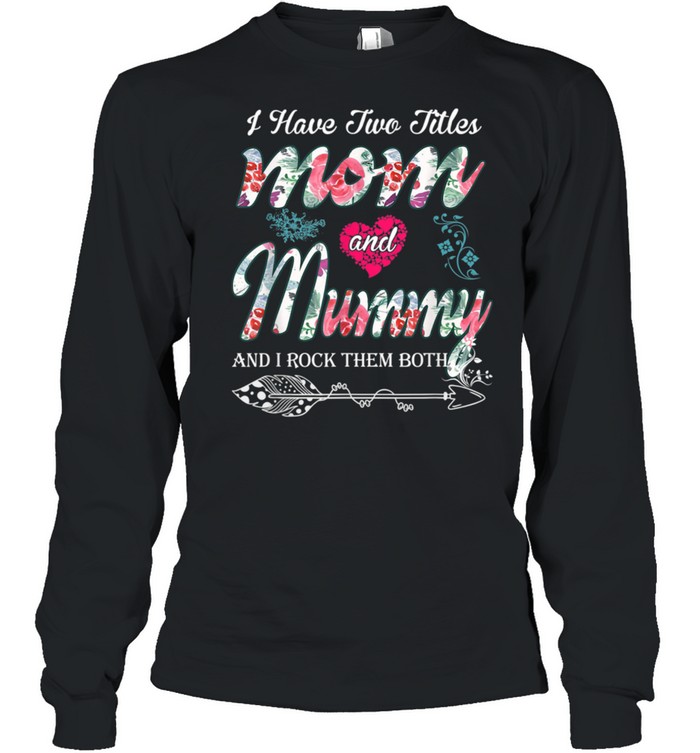 I Have Two Titles Mom And Mummy Floral shirt Long Sleeved T-shirt