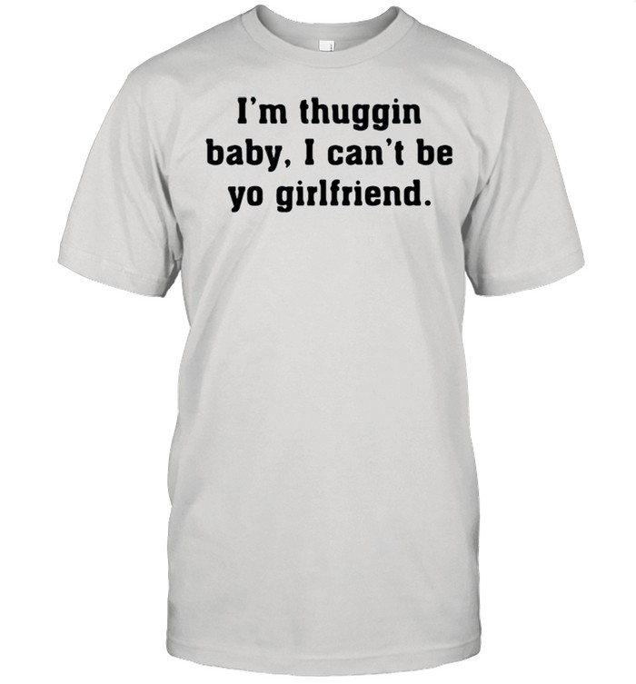 I’m thuggin I can’t be yo girlfriend shirt Classic Men's T-shirt