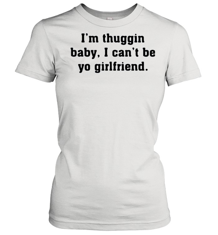 I’m thuggin I can’t be yo girlfriend shirt Classic Women's T-shirt