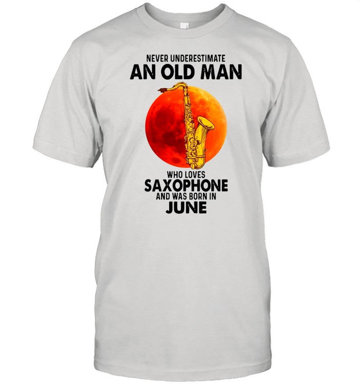 Never Underestimate An Old Man Who Loves Saxophone And Was Born In June shirt Classic Men's T-shirt