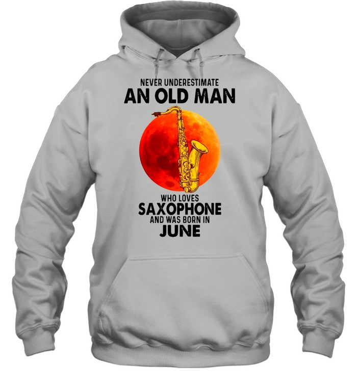 Never Underestimate An Old Man Who Loves Saxophone And Was Born In June shirt Unisex Hoodie