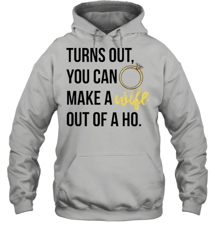 Turns out you can make a wife out of a ho shirt Unisex Hoodie