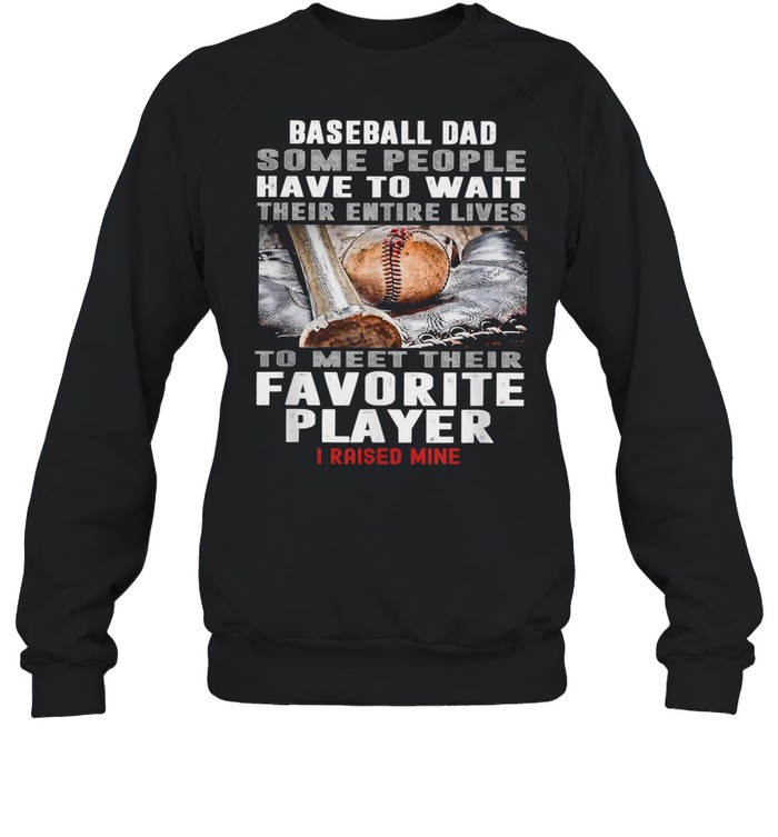 Baseball Dad Some People Have To Wait Their Entire Lives To Meet Their Favorite Player Unisex Sweatshirt