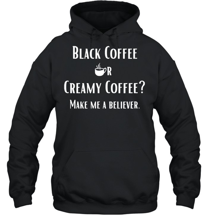 Black Or Creamy Coffee Make Me A Believer Quote Unisex Hoodie