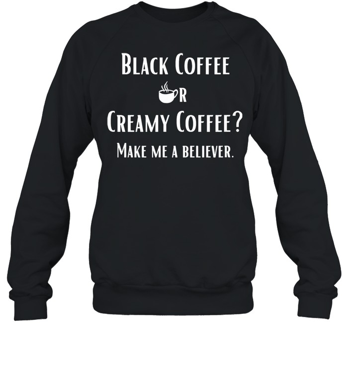 Black Or Creamy Coffee Make Me A Believer Quote Unisex Sweatshirt