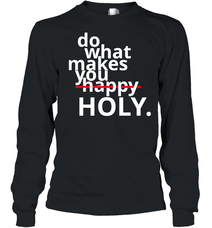 Do What Makes You Happy Holy Humor Long Sleeved T-shirt