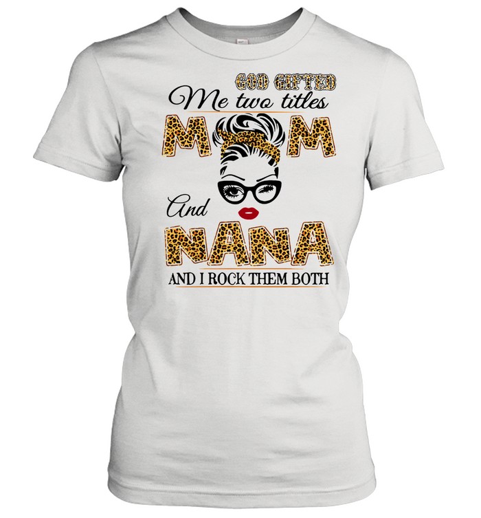 God Gifted Me Two Titles Mom And Nana And I Rock Them Both Classic Women's T-shirt