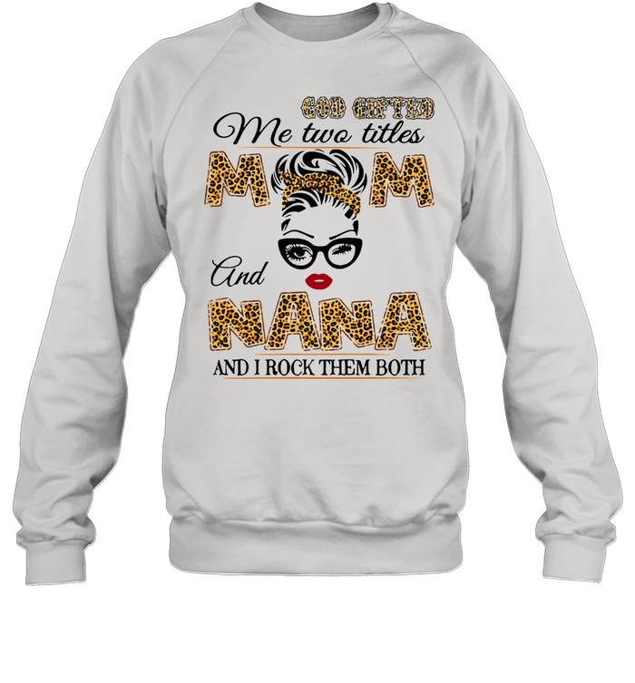 God Gifted Me Two Titles Mom And Nana And I Rock Them Both Unisex Sweatshirt