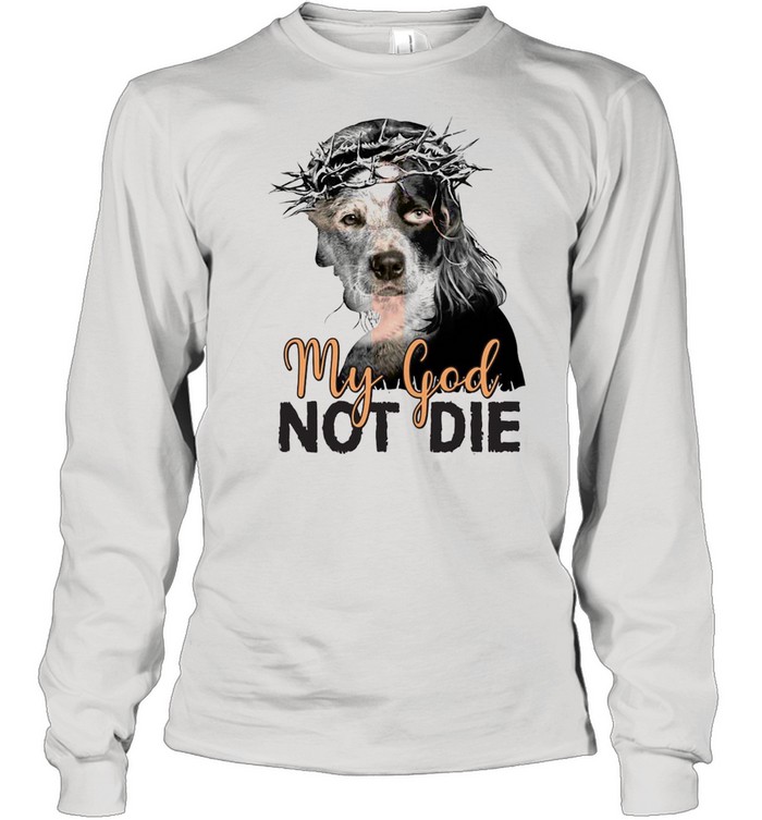 Heeler My God Not Die T-shirt Long Sleeved T-shirt