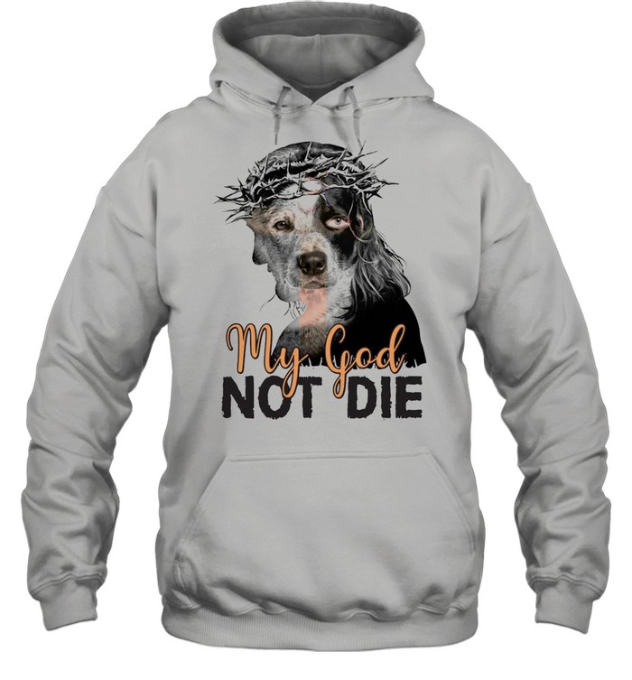 Heeler My God Not Die T-shirt Unisex Hoodie