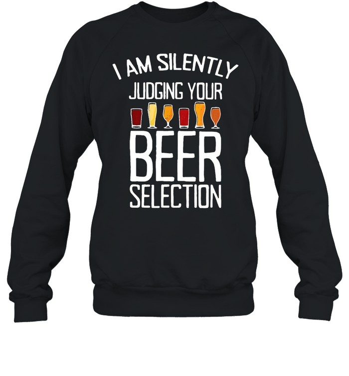 I Am Silently Judging Your Beer Selection T-shirt Unisex Sweatshirt