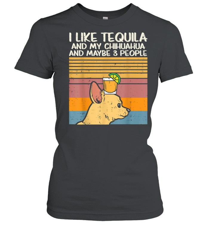 I Like Tequila And My Chihuahua And Maybe 3 People Dog Drinking Vintage Classic Women's T-shirt