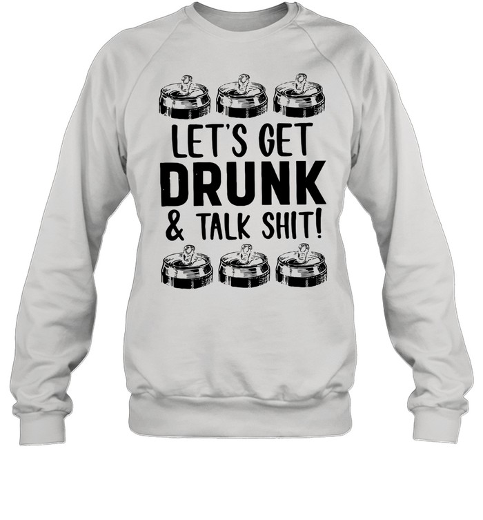 Let's Get Drunk And Talk Shit Unisex Sweatshirt