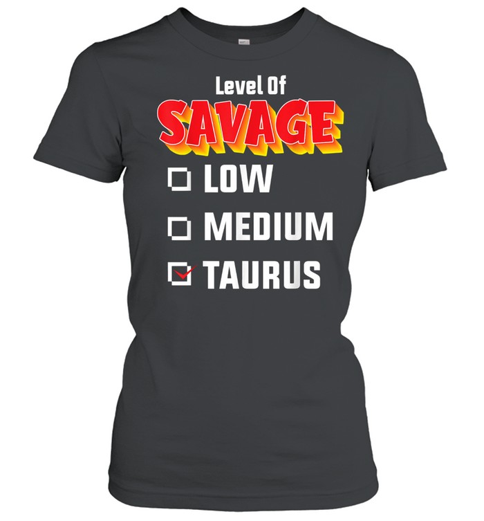 Level Of Savage Taurus April 20 May 20 Birthday Zodiac Classic Women's T-shirt