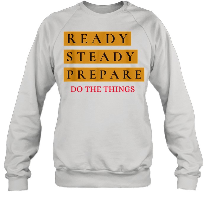 Ready Steady Prepare Do The Things Unisex Sweatshirt