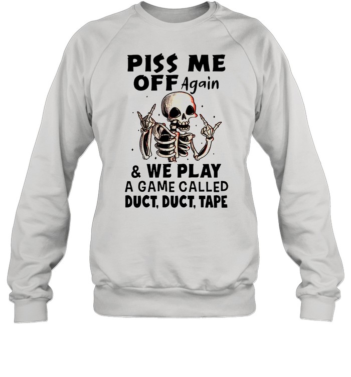 Skeleton Piss Me Off Again And We Play A Game Called Duct Duct Tape T-shirt Unisex Sweatshirt