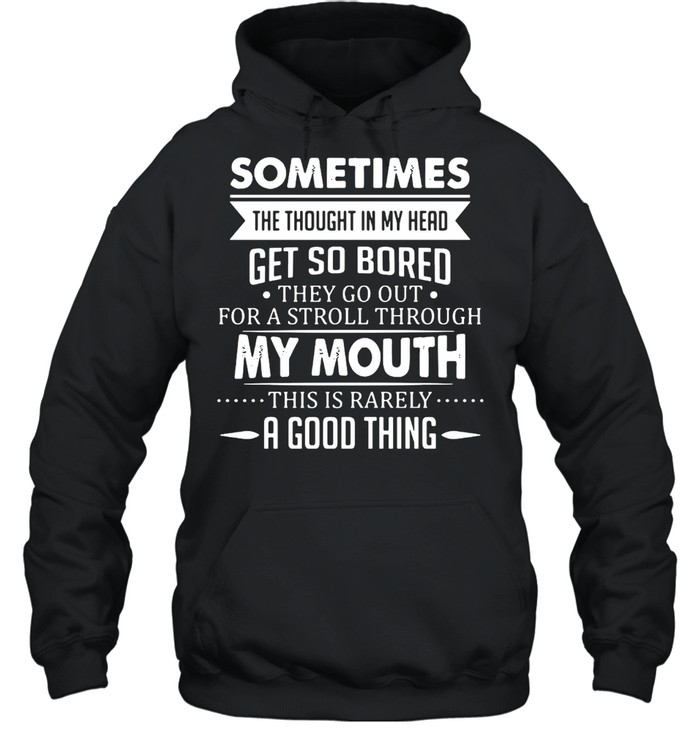 Sometimes The Thoughts In My Head Get So Bored They Go Out For A Stroll Through My Mouth This Is Rarely A Good Thing T-shirt Unisex Hoodie