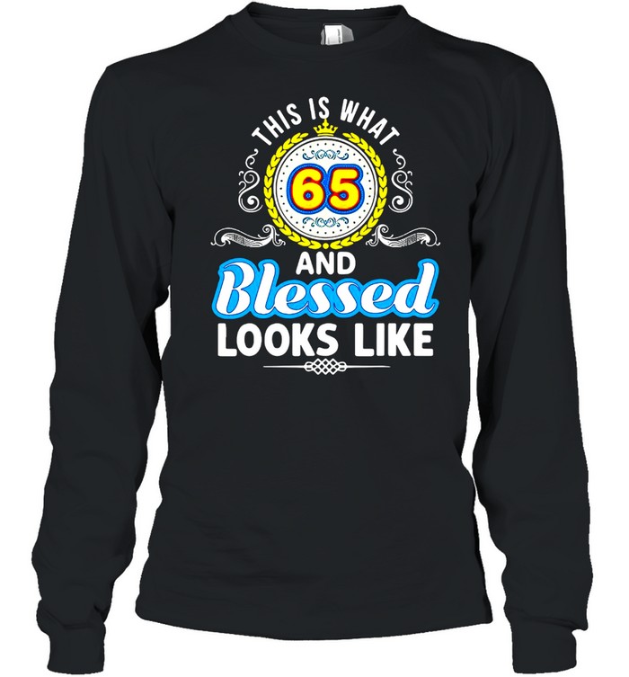 This Is What 65 And Blessed Looks Like Happy Birthday T-shirt Long Sleeved T-shirt