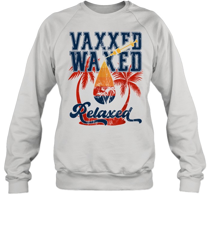 Vaxxed Waxed And Relaxed Ready To Relax Vaxed Unisex Sweatshirt