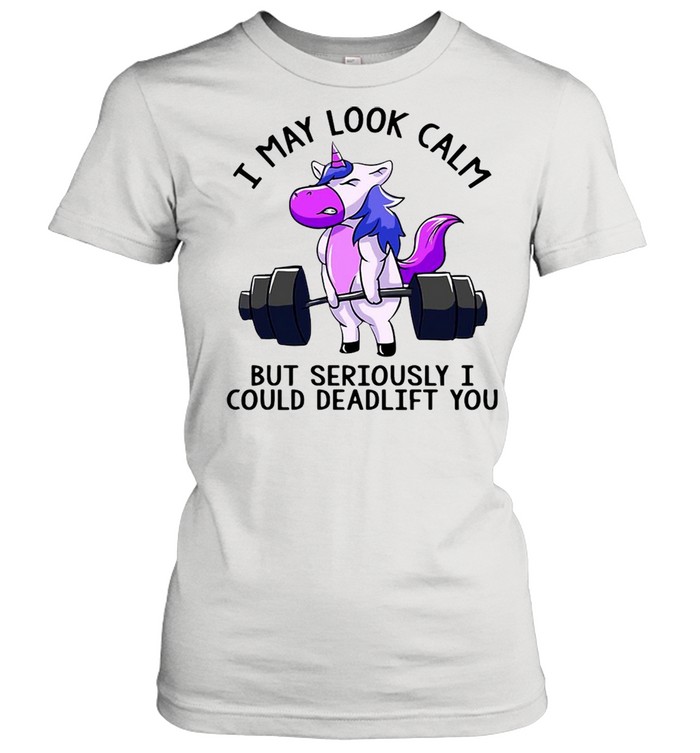 Weight Lifting I May Look Calm But Seriously I Could Deadlift You T-shirt Classic Women's T-shirt