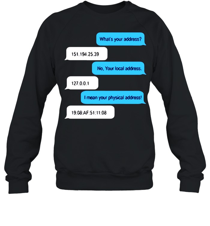 What Is Your Address No Your Local Address I Mean Your Physical Address T-shirt Unisex Sweatshirt