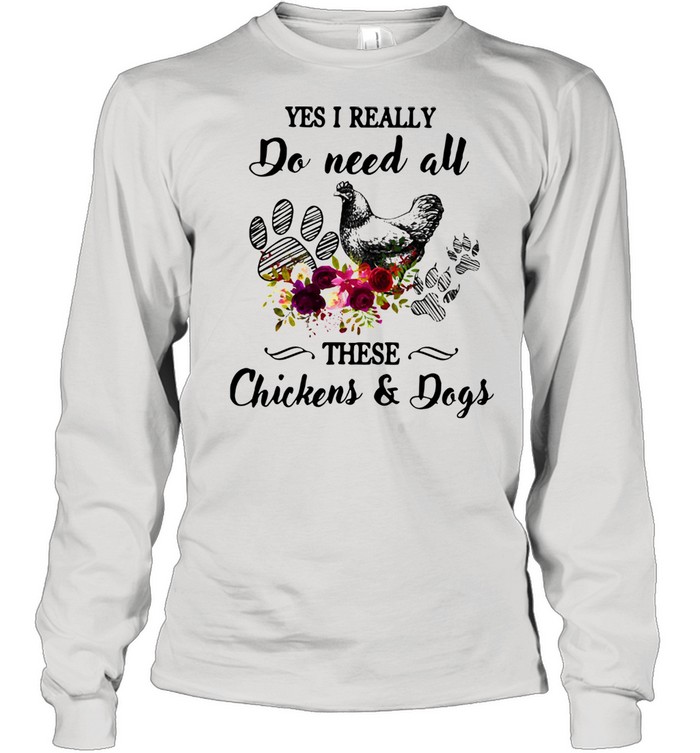 Yes I Really Do Need All These Chickens And Dogs Long Sleeved T-shirt